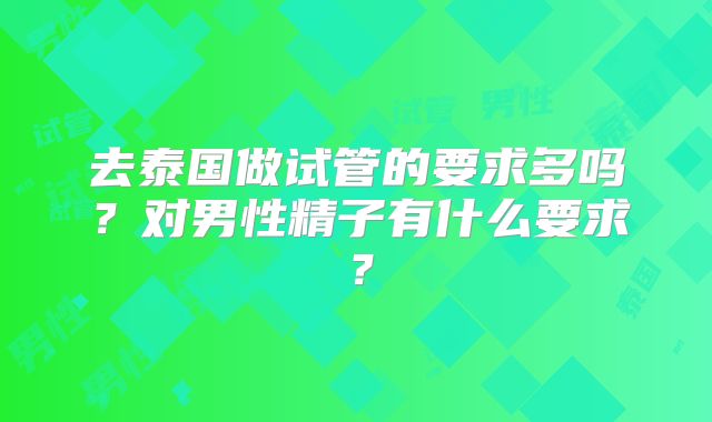 去泰国做试管的要求多吗?对男性精子有什么要求?