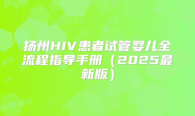 扬州HIV患者试管婴儿全流程指导手册(2025最新版)