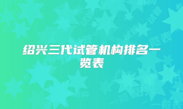 绍兴三代试管机构排名一览表