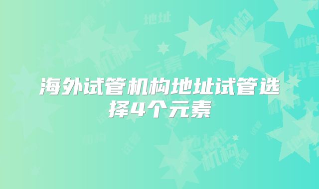 海外试管机构地址试管选择4个元素