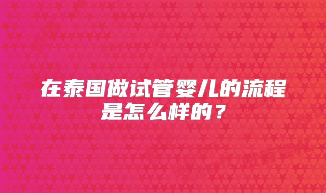 在泰国做试管婴儿的流程是怎么样的？