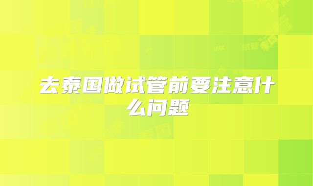 去泰国做试管前要注意什么问题