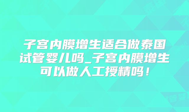 子宫内膜增生适合做泰国试管婴儿吗_子宫内膜增生可以做人工授精吗!