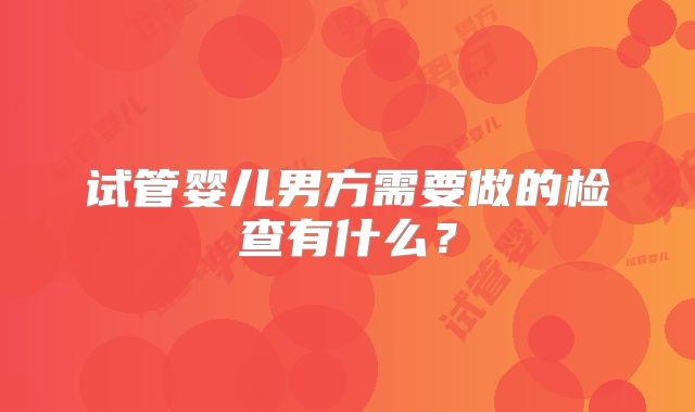 试管婴儿男方需要做的检查有什么？