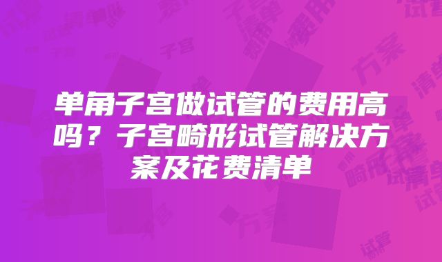 单角子宫做试管的费用高吗?子宫畸形试管解决方案及花费清单