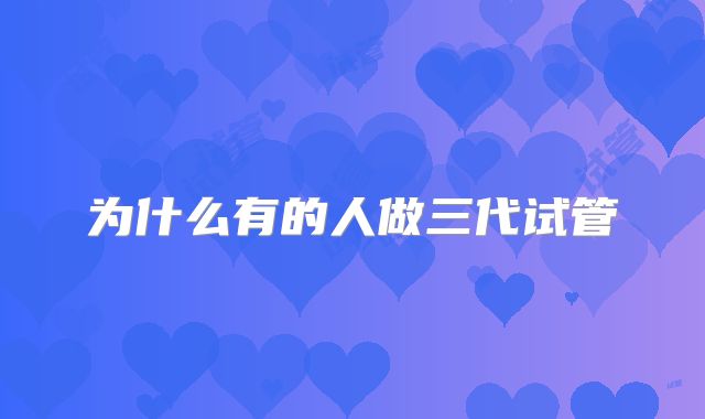 为什么有的人做三代试管