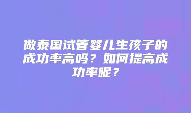 做泰国试管婴儿生孩子的成功率高吗？如何提高成功率呢？