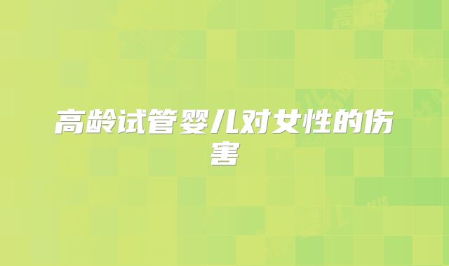 高龄试管婴儿对女性的伤害