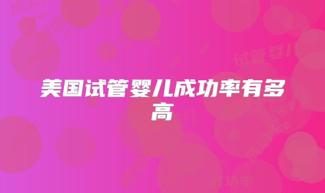美国试管婴儿成功率有多高