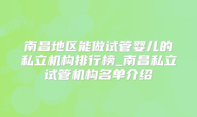 南昌地区能做试管婴儿的私立机构排行榜_南昌私立试管机构名单介绍