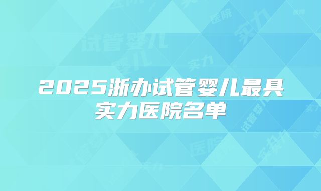 2025浙办试管婴儿最具实力医院名单