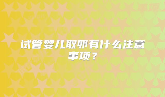 试管婴儿取卵有什么注意事项？