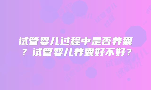试管婴儿过程中是否养囊？试管婴儿养囊好不好？