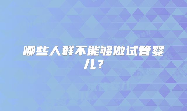 哪些人群不能够做试管婴儿?