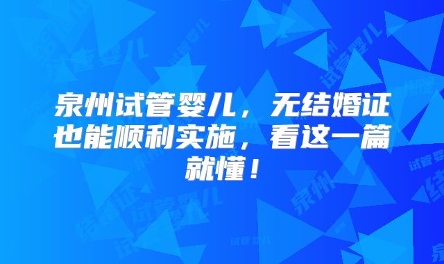 泉州试管婴儿，无结婚证也能顺利实施，看这一篇就懂！
