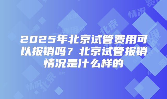2025年北京试管费用可以报销吗?北京试管报销情况是什么样的