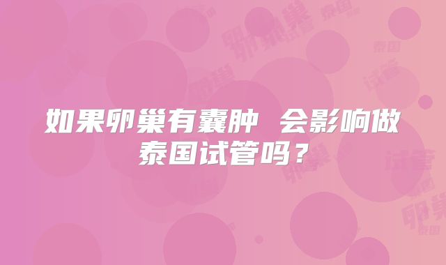 如果卵巢有囊肿 会影响做泰国试管吗?