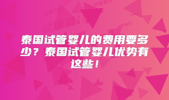 泰国试管婴儿的费用要多少？泰国试管婴儿优势有这些！