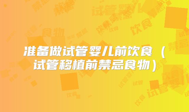 准备做试管婴儿前饮食（试管移植前禁忌食物）