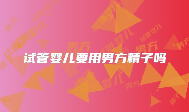 试管婴儿要用男方精子吗