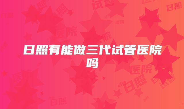 日照有能做三代试管医院吗