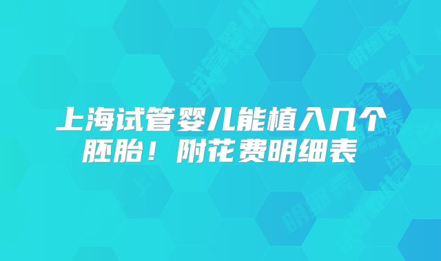 上海试管婴儿能植入几个胚胎!附花费明细表