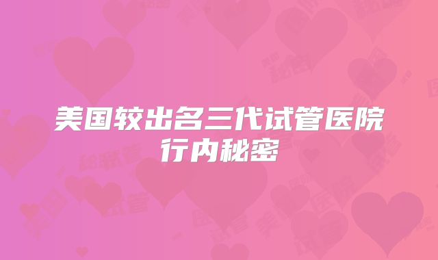 美国较出名三代试管医院行内秘密