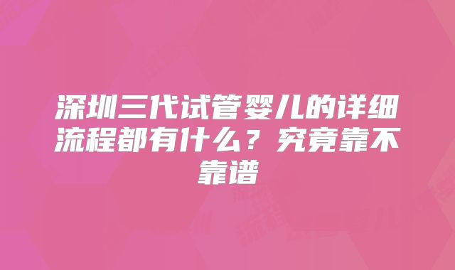深圳三代试管婴儿的详细流程都有什么？究竟靠不靠谱