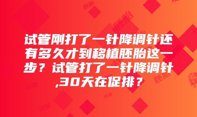 试管刚打了一针降调针还有多久才到移植胚胎这一步?试管打了一针降调针,30天在促排?