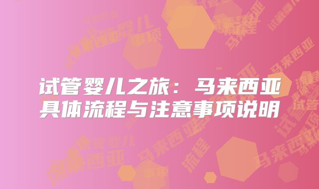 试管婴儿之旅：马来西亚具体流程与注意事项说明
