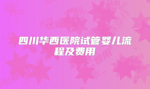 四川华西医院试管婴儿流程及费用