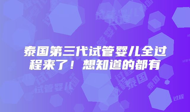 泰国第三代试管婴儿全过程来了！想知道的都有