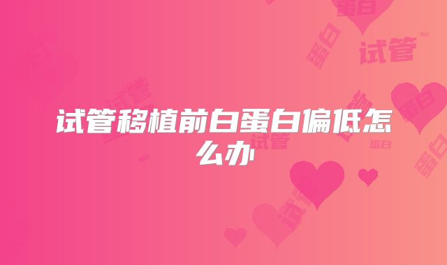 试管移植前白蛋白偏低怎么办