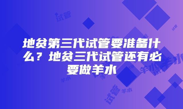 地贫第三代试管要准备什么？地贫三代试管还有必要做羊水
