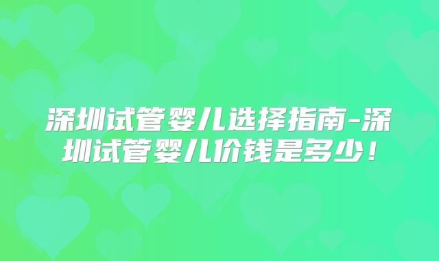 深圳试管婴儿选择指南-深圳试管婴儿价钱是多少！