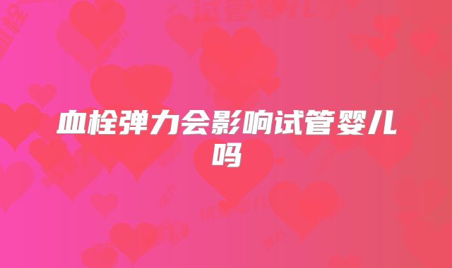 血栓弹力会影响试管婴儿吗