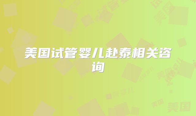 美国试管婴儿赴泰相关咨询