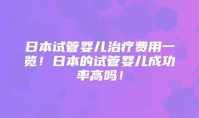 日本试管婴儿治疗费用一览!日本的试管婴儿成功率高吗!