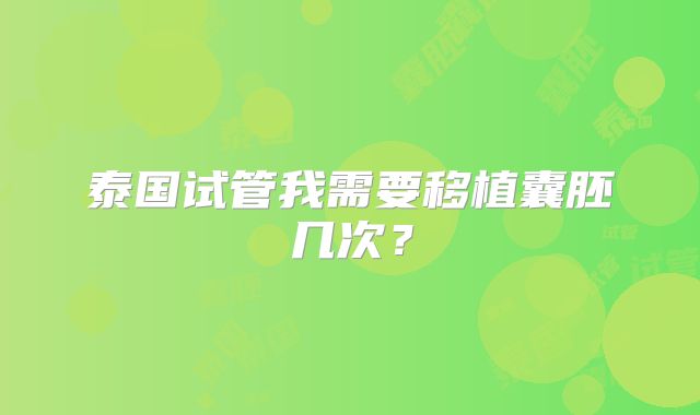 泰国试管我需要移植囊胚几次?