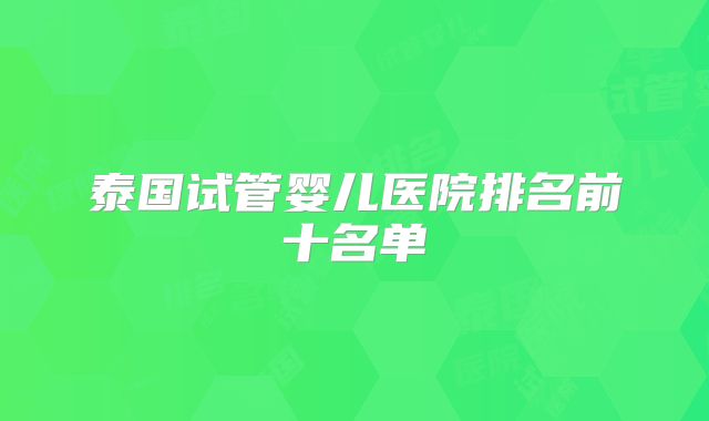 泰国试管婴儿医院排名前十名单