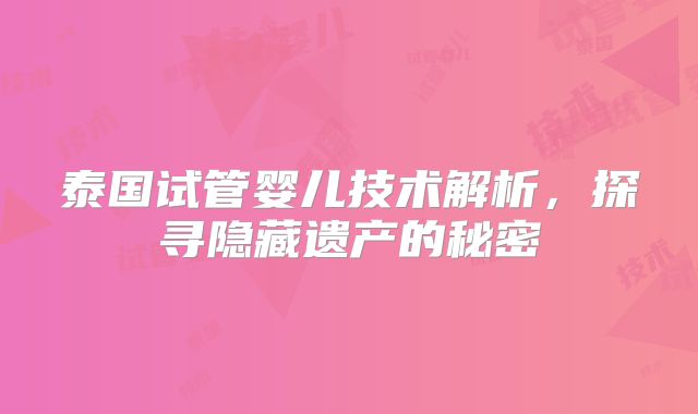 泰国试管婴儿技术解析，探寻隐藏遗产的秘密