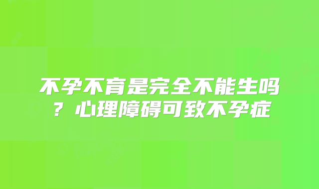 不孕不育是完全不能生吗?心理障碍可致不孕症