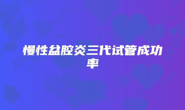 慢性盆腔炎三代试管成功率