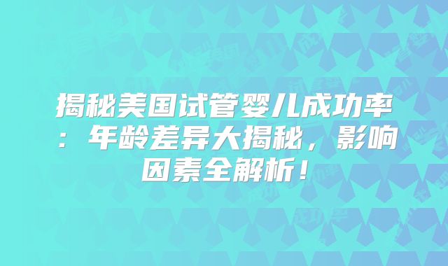揭秘美国试管婴儿成功率:年龄差异大揭秘,影响因素全解析!