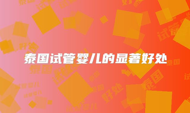 泰国试管婴儿的显著好处