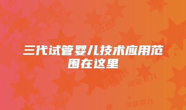 三代试管婴儿技术应用范围在这里