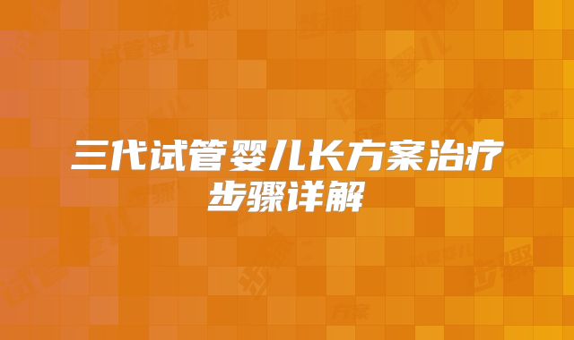 三代试管婴儿长方案治疗步骤详解