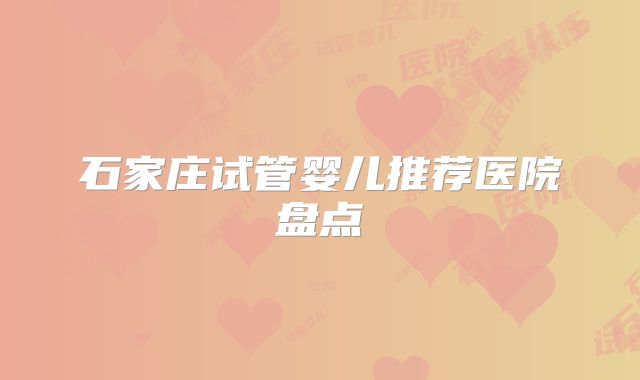 石家庄试管婴儿推荐医院盘点