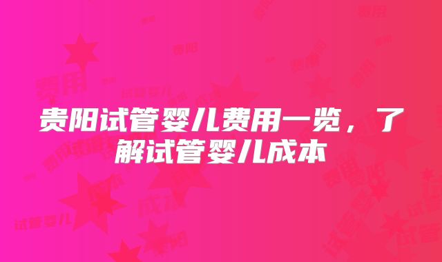 贵阳试管婴儿费用一览,了解试管婴儿成本