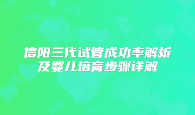 信阳三代试管成功率解析及婴儿培育步骤详解